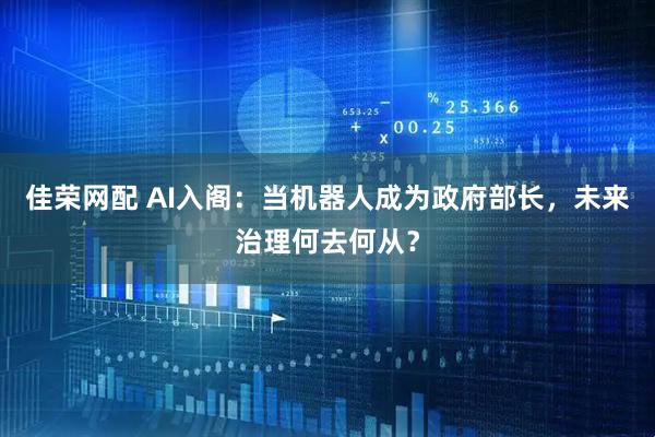 佳荣网配 AI入阁：当机器人成为政府部长，未来治理何去何从？
