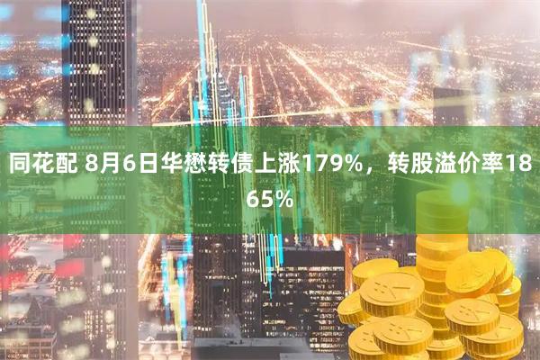 同花配 8月6日华懋转债上涨179%，转股溢价率1865%
