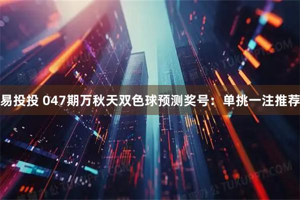 易投投 047期万秋天双色球预测奖号：单挑一注推荐