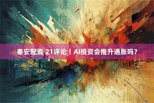 秦安配资 21评论丨AI投资会推升通胀吗？