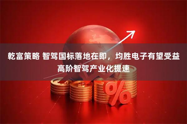 乾富策略 智驾国标落地在即，均胜电子有望受益高阶智驾产业化提速